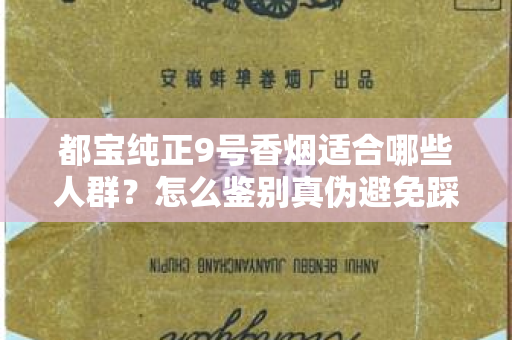 都宝纯正9号香烟适合哪些人群？怎么鉴别真伪避免踩坑？